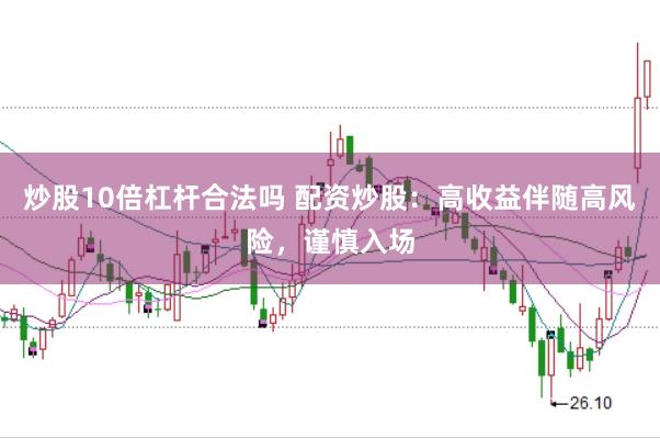 炒股10倍杠杆合法吗 配资炒股：高收益伴随高风险，谨慎入场