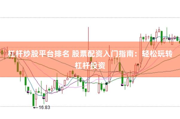 杠杆炒股平台排名 股票配资入门指南：轻松玩转杠杆投资