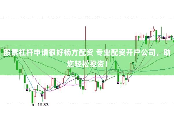股票杠杆申请很好杨方配资 专业配资开户公司，助您轻松投资！