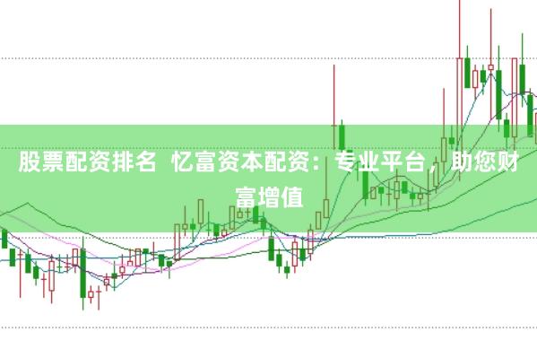 股票配资排名  忆富资本配资：专业平台，助您财富增值