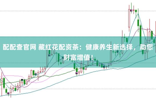 配配查官网 藏红花配资茶：健康养生新选择，助您财富增值！
