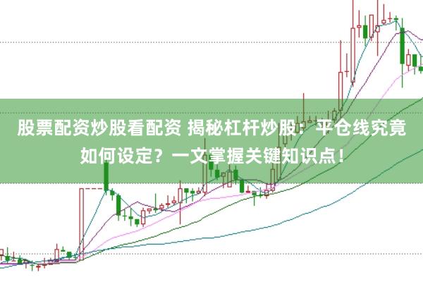 股票配资炒股看配资 揭秘杠杆炒股：平仓线究竟如何设定？一文掌握关键知识点！