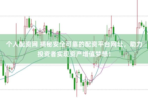 个人配资网 揭秘安全可靠的配资平台网址，助力投资者实现资产增值梦想！