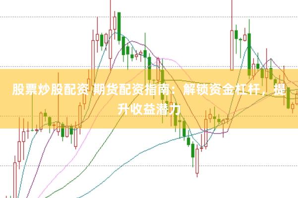 股票炒股配资 期货配资指南：解锁资金杠杆，提升收益潜力