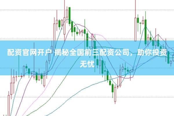 配资官网开户 揭秘全国前三配资公司，助你投资无忧