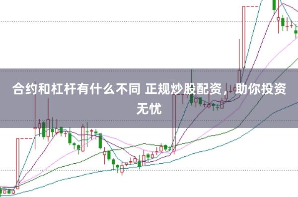 合约和杠杆有什么不同 正规炒股配资，助你投资无忧