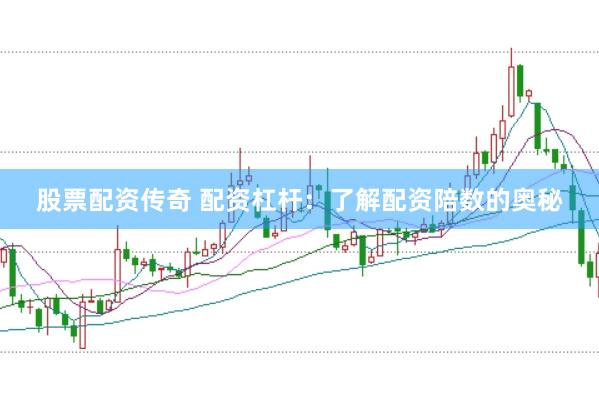 股票配资传奇 配资杠杆：了解配资陪数的奥秘