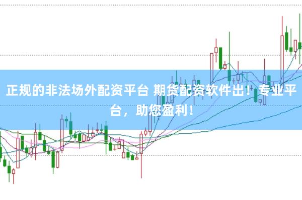 正规的非法场外配资平台 期货配资软件出！专业平台，助您盈利！