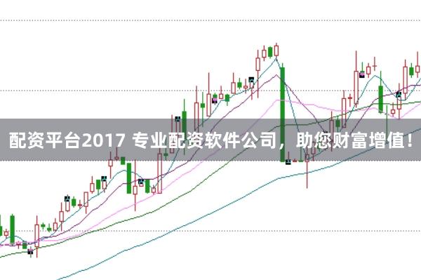 配资平台2017 专业配资软件公司，助您财富增值！