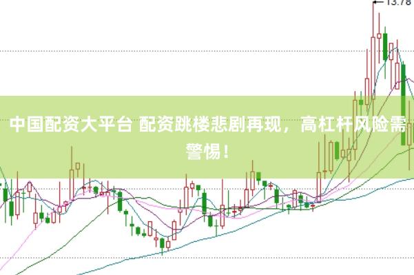 中国配资大平台 配资跳楼悲剧再现，高杠杆风险需警惕！