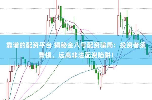 靠谱的配资平台 揭秘金八号配资骗局：投资者须警惕，远离非法配资陷阱！