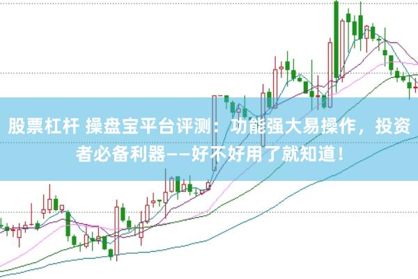 股票杠杆 操盘宝平台评测：功能强大易操作，投资者必备利器——好不好用了就知道！