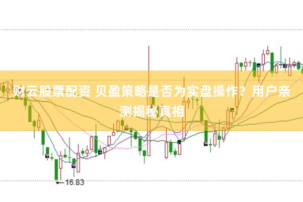 财云股票配资 贝盈策略是否为实盘操作？用户亲测揭秘真相