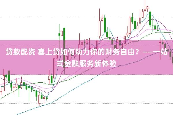 贷款配资 塞上贷如何助力你的财务自由？——一站式金融服务新体验