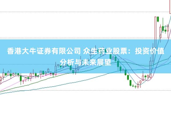 香港大牛证券有限公司 众生药业股票：投资价值分析与未来展望