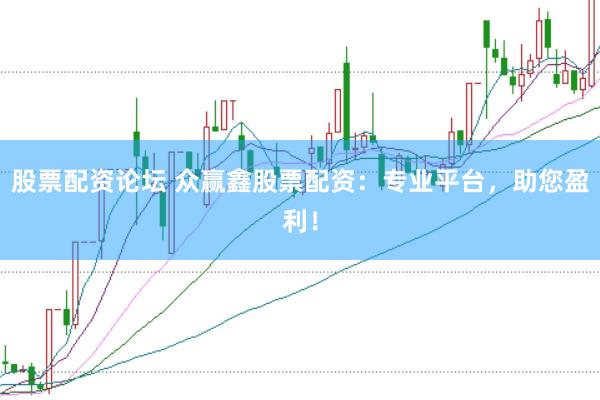 股票配资论坛 众赢鑫股票配资：专业平台，助您盈利！