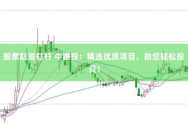 股票融资杠杆 牛跟投：精选优质项目，助您轻松投资！
