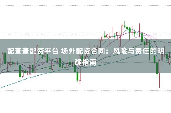 配查查配资平台 场外配资合同：风险与责任的明确指南