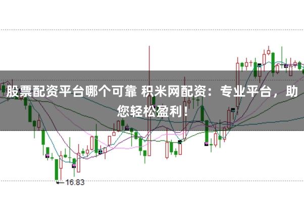 股票配资平台哪个可靠 积米网配资：专业平台，助您轻松盈利！