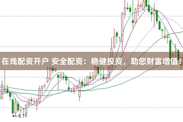 在线配资开户 安全配资：稳健投资，助您财富增值！