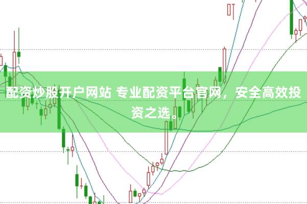 配资炒股开户网站 专业配资平台官网，安全高效投资之选。