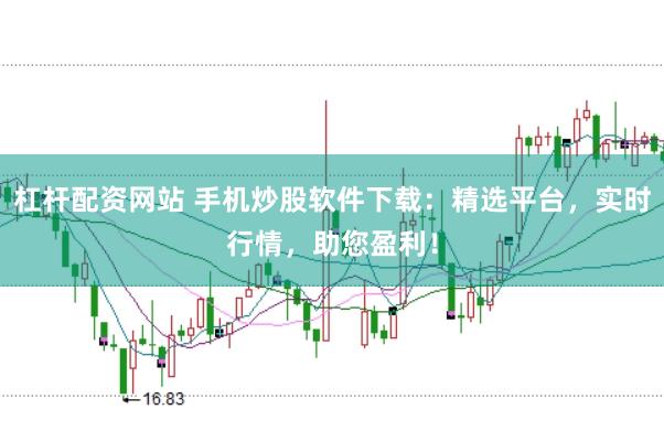 杠杆配资网站 手机炒股软件下载：精选平台，实时行情，助您盈利！