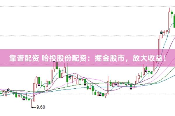 靠谱配资 哈投股份配资：掘金股市，放大收益！