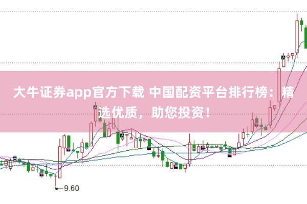 大牛证券app官方下载 中国配资平台排行榜：精选优质，助您投资！