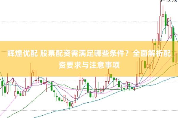 辉煌优配 股票配资需满足哪些条件？全面解析配资要求与注意事项