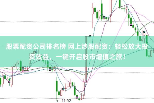 股票配资公司排名榜 网上炒股配资：轻松放大投资效益，一键开启股市增值之旅！