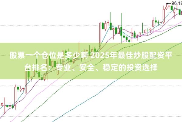 股票一个仓位是多少啊 2025年最佳炒股配资平台排名：专业、安全、稳定的投资选择