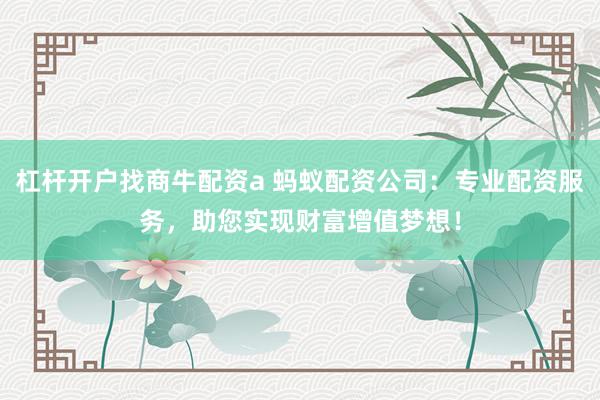 杠杆开户找商牛配资a 蚂蚁配资公司：专业配资服务，助您实现财富增值梦想！
