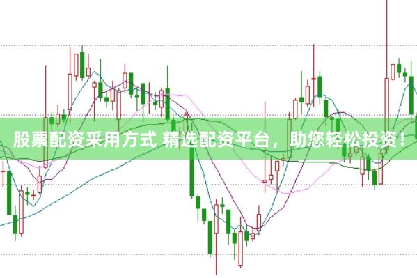 股票配资采用方式 精选配资平台，助您轻松投资！