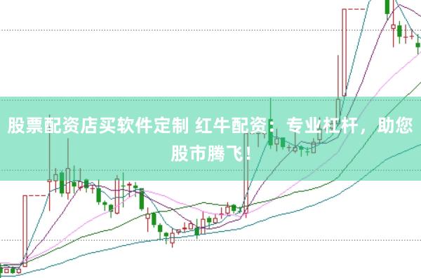 股票配资店买软件定制 红牛配资：专业杠杆，助您股市腾飞！