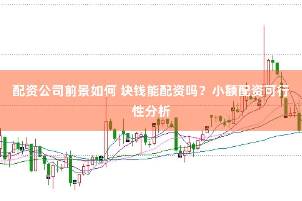 配资公司前景如何 块钱能配资吗？小额配资可行性分析