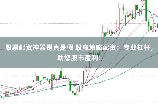 股票配资神器是真是假 股赢策略配资：专业杠杆，助您股市盈利！