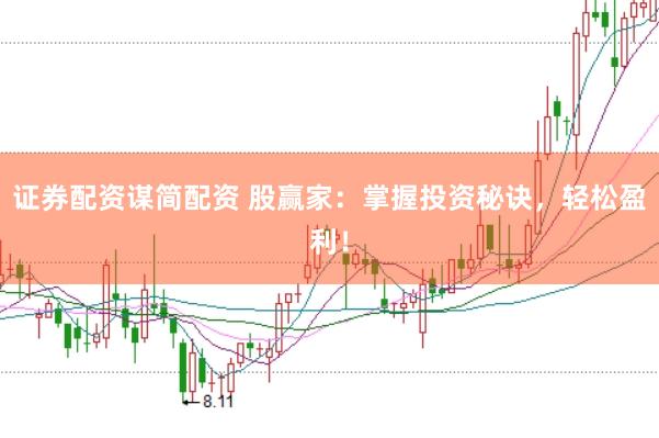 证券配资谋简配资 股赢家：掌握投资秘诀，轻松盈利！