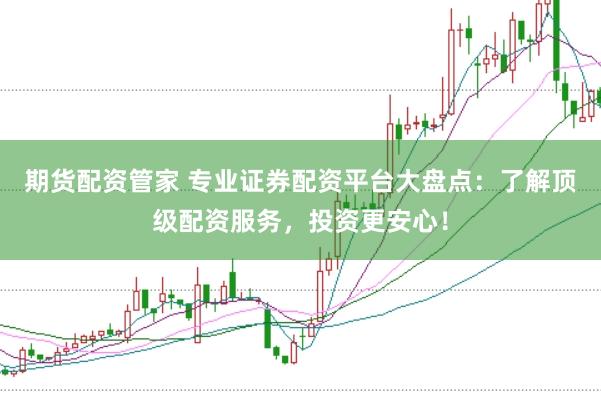 期货配资管家 专业证券配资平台大盘点：了解顶级配资服务，投资更安心！