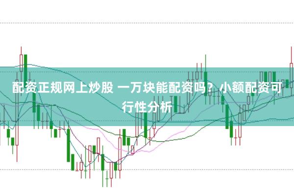 配资正规网上炒股 一万块能配资吗？小额配资可行性分析