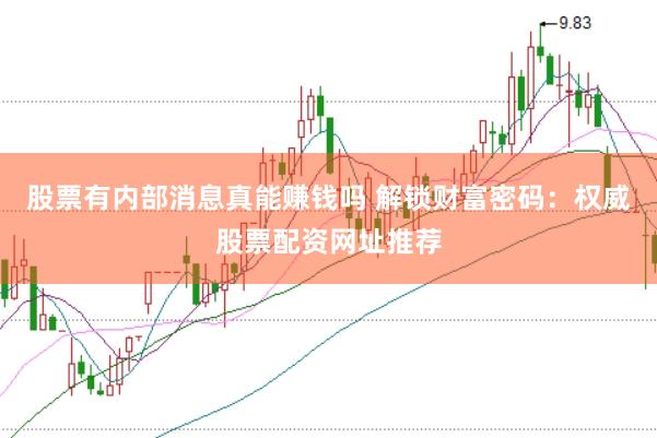 股票有内部消息真能赚钱吗 解锁财富密码：权威股票配资网址推荐