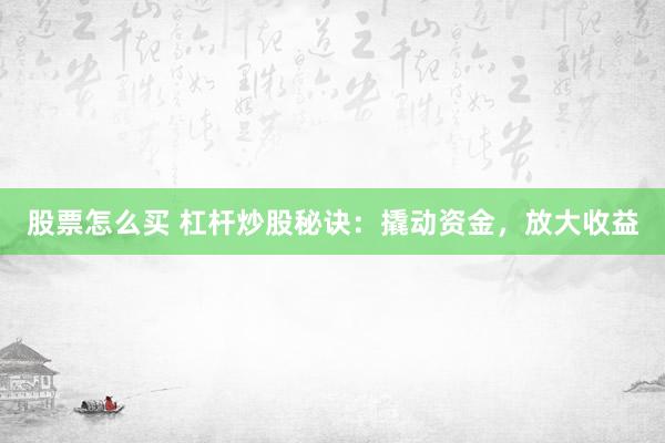 股票怎么买 杠杆炒股秘诀：撬动资金，放大收益