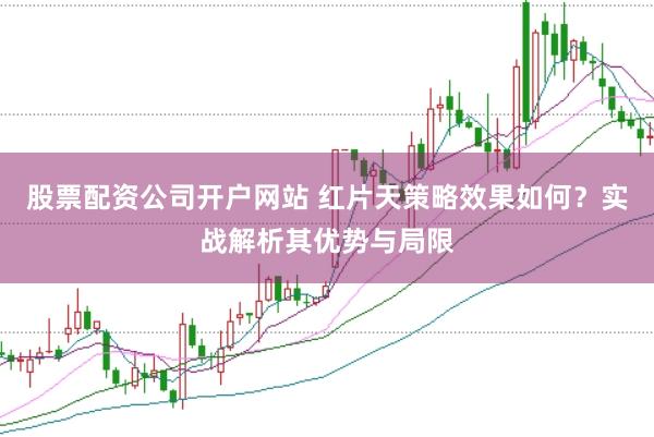 股票配资公司开户网站 红片天策略效果如何？实战解析其优势与局限