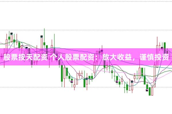股票按天配资 个人股票配资：放大收益，谨慎投资