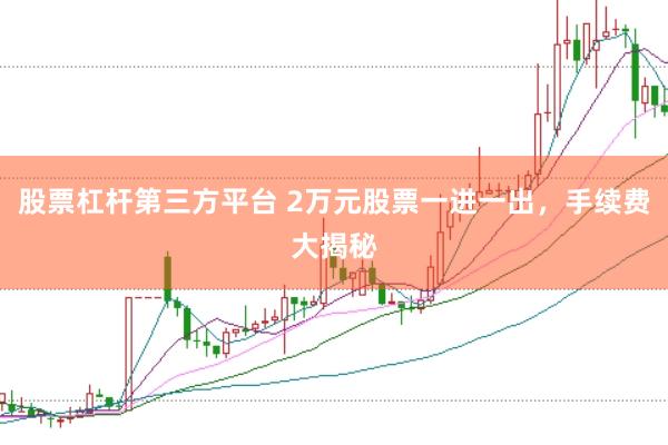 股票杠杆第三方平台 2万元股票一进一出，手续费大揭秘