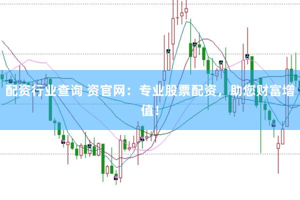配资行业查询 资官网：专业股票配资，助您财富增值！