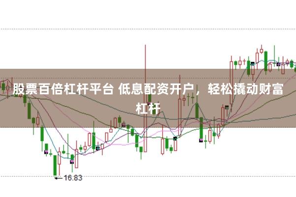 股票百倍杠杆平台 低息配资开户，轻松撬动财富杠杆