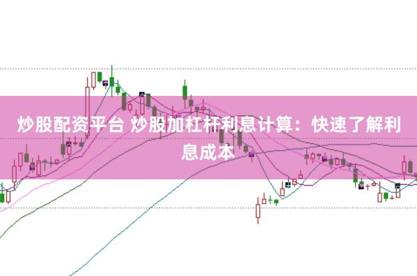 炒股配资平台 炒股加杠杆利息计算：快速了解利息成本