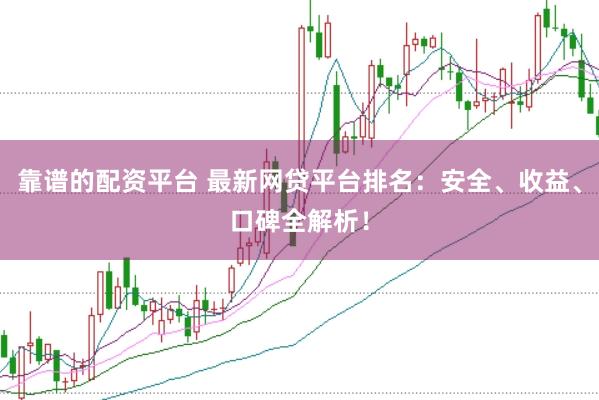 靠谱的配资平台 最新网贷平台排名：安全、收益、口碑全解析！