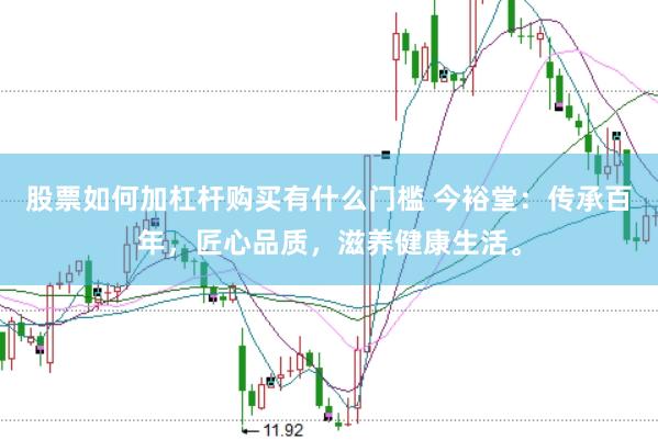 股票如何加杠杆购买有什么门槛 今裕堂:传承百年,匠心品质,滋养健康生活。