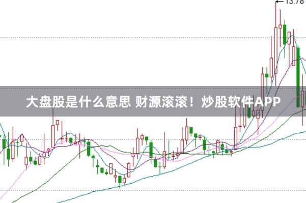 大盘股是什么意思 财源滚滚!炒股软件APP